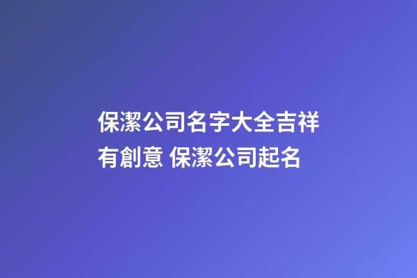 保潔公司名字大全吉祥有創意 保潔公司起名-第1張-公司起名-玄機派